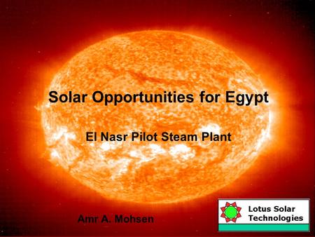 Solar Opportunities for Egypt El Nasr Pilot Steam Plant Amr A. Mohsen.