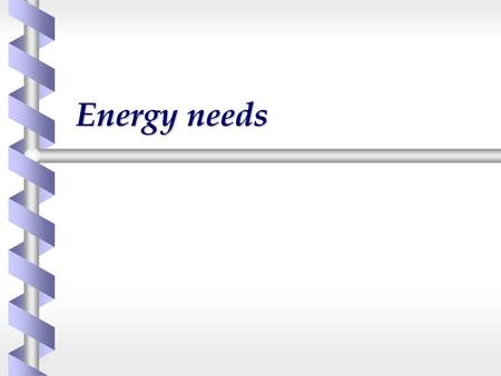 Energy needs.  Energy is require for all basic physiological functions  Breathing  Digestion  Excretion  Muscle function  mobility  heart  Brain.