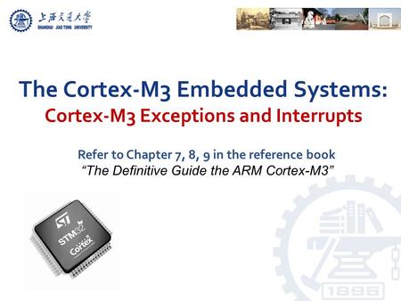 The Cortex-M3 Embedded Systems: Cortex-M3 Exceptions and Interrupts Refer to Chapter 7, 8, 9 in the reference book “The Definitive Guide the ARM Cortex-M3”