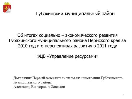 1 Губахинский муниципальный район Об итогах социально – экономического развития Губахинского муниципального района Пермского края за 2010 год и о перспективах.