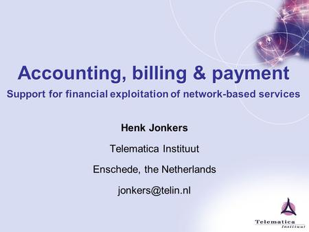 Accounting, billing & payment Support for financial exploitation of network-based services Henk Jonkers Telematica Instituut Enschede, the Netherlands.