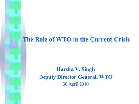 The Role of WTO in the Current Crisis Harsha V. Singh Deputy Director General, WTO 30 April 2010.