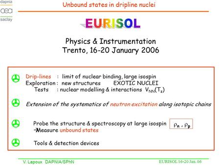 V. Lapoux DAPNIA/SPhN EURISOL 16-20 Jan. 06 Physics & Instrumentation Trento, 16-20 January 2006 Drip-lines : limit of nuclear binding, large isospin Exploration.