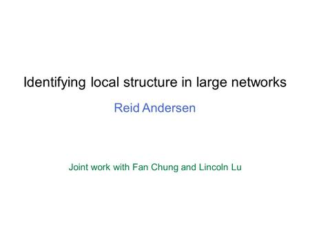 Identifying local structure in large networks Reid Andersen Joint work with Fan Chung and Lincoln Lu.