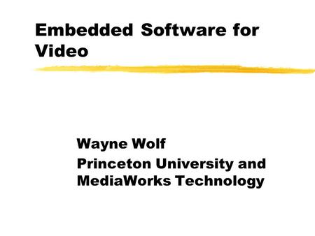 Embedded Software for Video Wayne Wolf Princeton University and MediaWorks Technology.