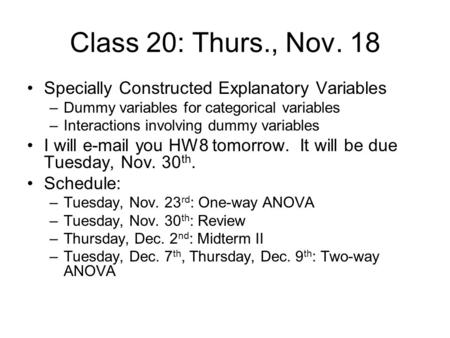 Class 20: Thurs., Nov. 18 Specially Constructed Explanatory Variables –Dummy variables for categorical variables –Interactions involving dummy variables.