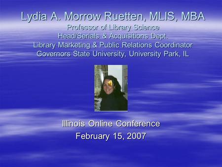 Lydia A. Morrow Ruetten, MLIS, MBA Professor of Library Science Head/Serials & Acquisitions Dept. Library Marketing & Public Relations Coordinator Governors.