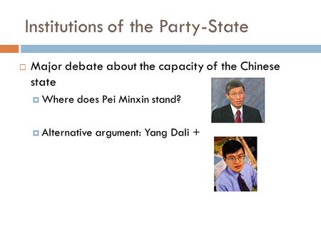 Institutions of the Party-State  Major debate about the capacity of the Chinese state  Where does Pei Minxin stand?  Alternative argument: Yang Dali.