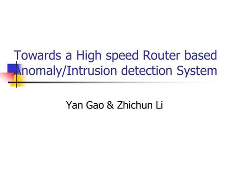 Towards a High speed Router based Anomaly/Intrusion detection System Yan Gao & Zhichun Li.