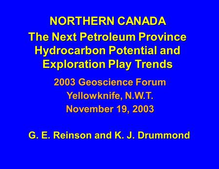 G. E. Reinson and K. J. Drummond NORTHERN CANADA The Next Petroleum Province Hydrocarbon Potential and Exploration Play Trends 2003 Geoscience Forum Yellowknife,