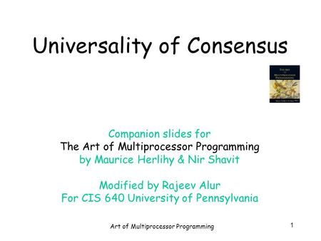 Art of Multiprocessor Programming 1 Universality of Consensus Companion slides for The Art of Multiprocessor Programming by Maurice Herlihy & Nir Shavit.