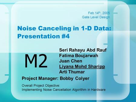 Noise Canceling in 1-D Data: Presentation #4 Seri Rahayu Abd Rauf Fatima Boujarwah Juan Chen Liyana Mohd Sharipp Arti Thumar M2 Feb 14 th, 2005 Gate Level.