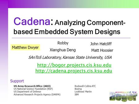 SAnToS Laboratory, Kansas State University, USA Cadena: Analyzing Component- based Embedded System Designs Matthew Dwyer.