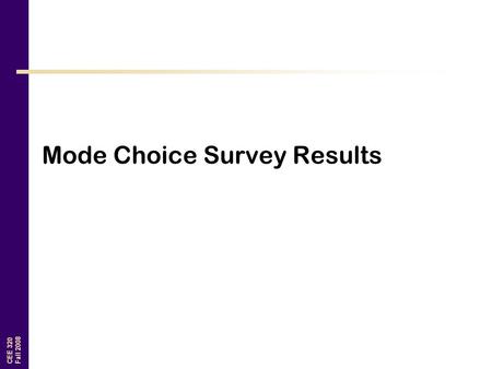 CEE 320 Fall 2008 Mode Choice Survey Results. CEE 320 Fall 2008 Which variables do you think matter? What is your age? How far from campus do you live?