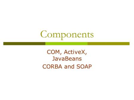 Components COM, ActiveX, JavaBeans CORBA and SOAP.