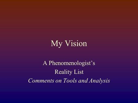 My  Vision A Phenomenologist’s Reality List Comments on Tools and Analysis.