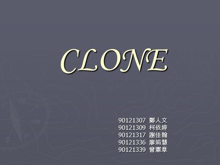 CLONE 90121307 鄭人文 90121309 柯依婷 90121317 謝佳翰 90121336 廖娟慧 90121339 曾憲章.