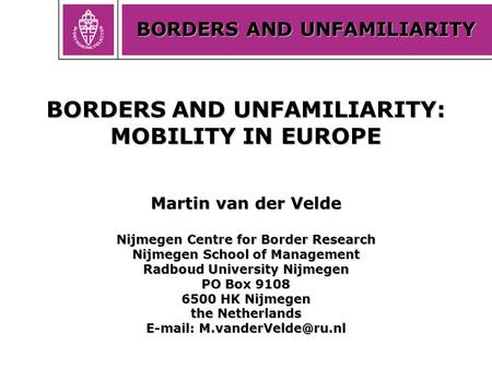 BORDERS AND UNFAMILIARITY BORDERS AND UNFAMILIARITY: MOBILITY IN EUROPE Martin van der Velde Nijmegen Centre for Border Research Nijmegen School of Management.