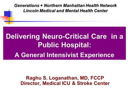 Delivering Neuro-Critical Care in a Public Hospital: A General Intensivist Experience Raghu S. Loganathan, MD, FCCP Director, Medical ICU & Stroke Center.