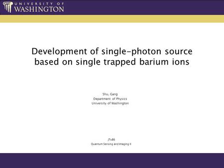 Development of single-photon source based on single trapped barium ions Shu, Gang Department of Physics University of Washington JTuB6 Quantum Sensing.