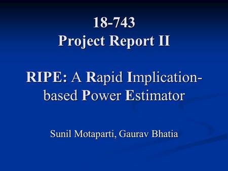 18-743 Project Report II RIPE: A Rapid Implication- based Power Estimator Sunil Motaparti, Gaurav Bhatia.