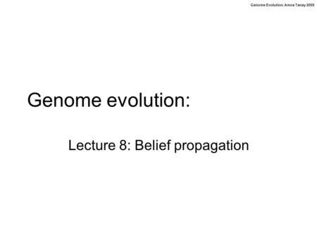 Genome Evolution. Amos Tanay 2009 Genome evolution: Lecture 8: Belief propagation.