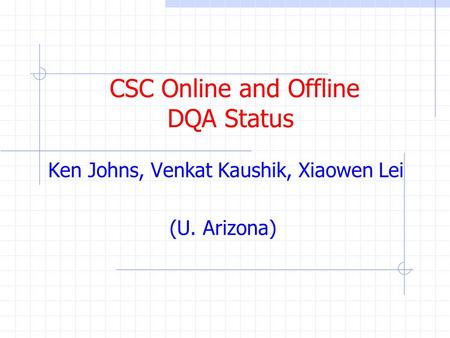 CSC Online and Offline DQA Status Ken Johns, Venkat Kaushik, Xiaowen Lei (U. Arizona)