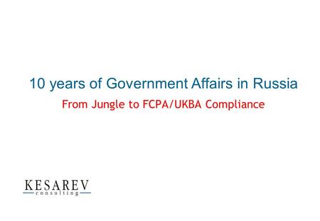 10 years of Government Affairs in Russia From Jungle to FCPA/UKBA Compliance.