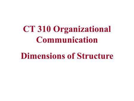 CT 310 Organizational Communication Dimensions of Structure.