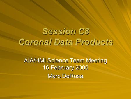 Session C8 Coronal Data Products AIA/HMI Science Team Meeting 16 February 2006 Marc DeRosa.