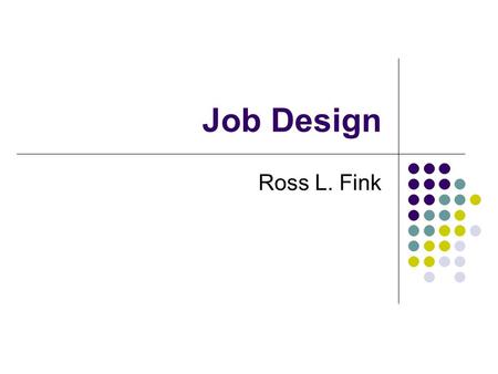 Job Design Ross L. Fink. Job Design Is specifying work activities of an individual (or group)