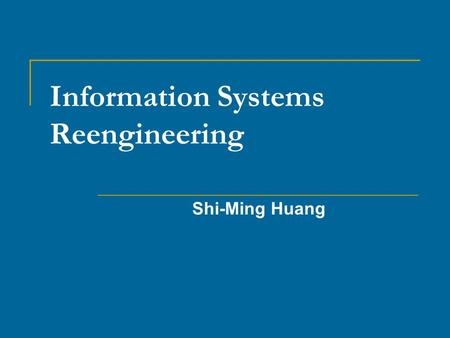 Information Systems Reengineering Shi-Ming Huang.