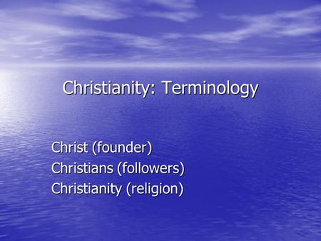 Christianity: Terminology Christ (founder) Christians (followers) Christianity (religion)