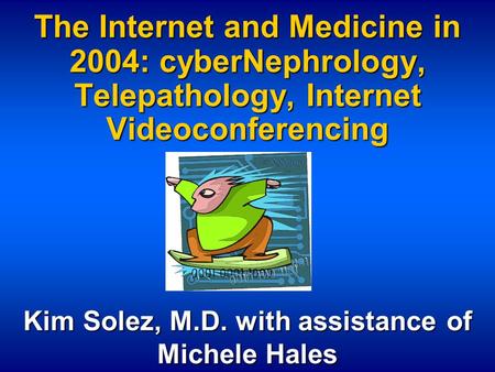 The Internet and Medicine in 2004: cyberNephrology, Telepathology, Internet Videoconferencing Kim Solez, M.D. with assistance of Michele Hales.