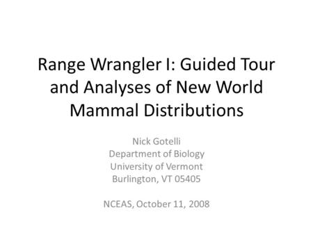 Range Wrangler I: Guided Tour and Analyses of New World Mammal Distributions Nick Gotelli Department of Biology University of Vermont Burlington, VT 05405.