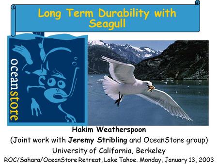 Long Term Durability with Seagull Hakim Weatherspoon (Joint work with Jeremy Stribling and OceanStore group) University of California, Berkeley ROC/Sahara/OceanStore.