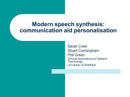 Modern speech synthesis: communication aid personalisation Sarah Creer Stuart Cunningham Phil Green Clinical Applications of Speech Technology University.