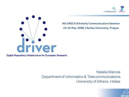 Natalia Manola Department of Informatics & Telecommunications University of Athens, Hellas 4th UNICA Scholarly Communication Seminar 15-16 May 2008, Charles.