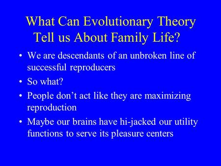 What Can Evolutionary Theory Tell us About Family Life? We are descendants of an unbroken line of successful reproducers So what? People don’t act like.