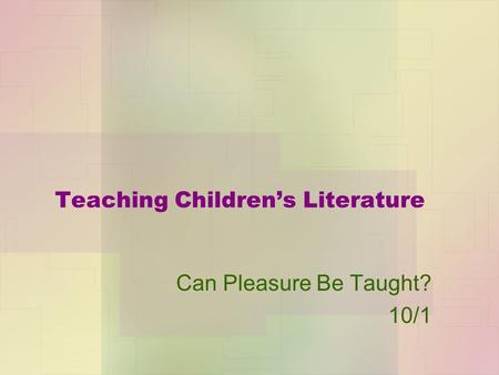 Teaching Children’s Literature Can Pleasure Be Taught? 10/1.