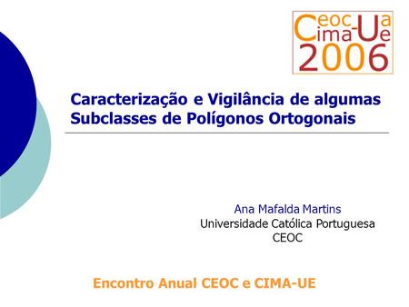 Caracterização e Vigilância de algumas Subclasses de Polígonos Ortogonais Ana Mafalda Martins Universidade Católica Portuguesa CEOC Encontro Anual CEOC.