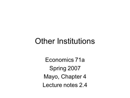 Other Institutions Economics 71a Spring 2007 Mayo, Chapter 4 Lecture notes 2.4.