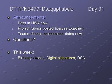 Announcements: 1. Pass in HW7 now. 2. Project rubrics posted (peruse together) 3. Teams choose presentation dates now Questions? This week: Birthday attacks,