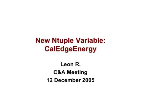 New Ntuple Variable: CalEdgeEnergy Leon R. C&A Meeting 12 December 2005.