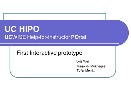 UC HIPO UCWISE Help-for-Instructor POrtal First Interactive prototype Lois Wei Minakshi Mukherjee Tofer Merritt.