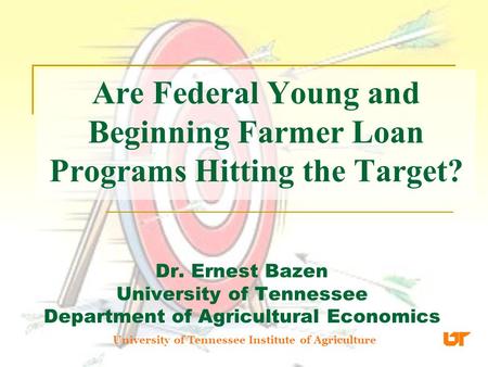 Are Federal Young and Beginning Farmer Loan Programs Hitting the Target? Dr. Ernest Bazen University of Tennessee Department of Agricultural Economics.