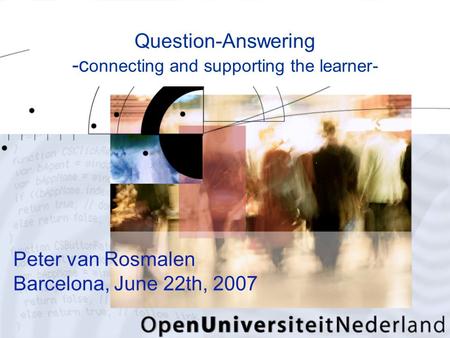 Peter van Rosmalen Barcelona, June 22th, 2007 Question-Answering -c onnecting and supporting the learner-