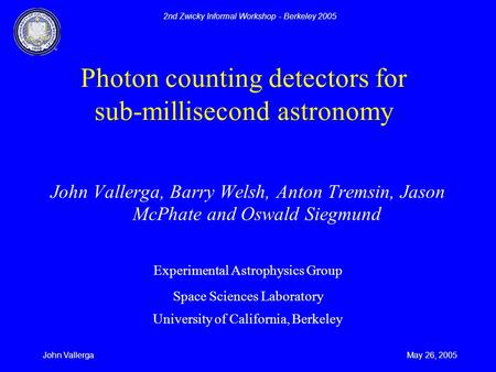 2nd Zwicky Informal Workshop - Berkeley 2005 May 26, 2005John Vallerga John Vallerga, Barry Welsh, Anton Tremsin, Jason McPhate and Oswald Siegmund Experimental.
