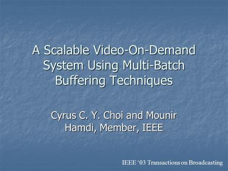 A Scalable Video-On-Demand System Using Multi-Batch Buffering Techniques Cyrus C. Y. Choi and Mounir Hamdi, Member, IEEE IEEE ‘03 Transactions on Broadcasting.