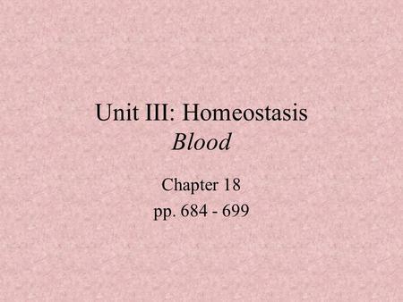 Unit III: Homeostasis Blood Chapter 18 pp. 684 - 699.